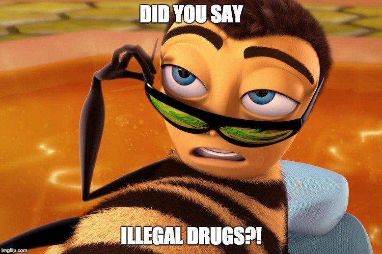 Bee movie meme- did you say illegal drugs?