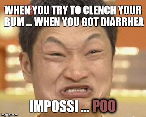 When you try to clench your bum when you got diarrhea impossi poo meme