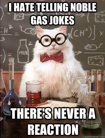 I have telling noble gas jokes there’s never a reaction meme