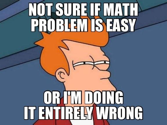Not sure if math problem is easy or I’m doing it entirely wrong meme