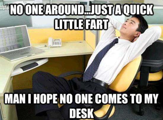 No one around just a quick little fart man i hope no one comes to my desk meme