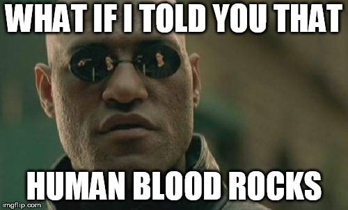 What if i told you that human blood rocks meme