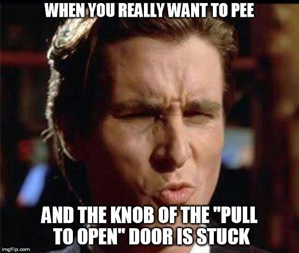When you really want to pee and the knob of the pull to open door is struck meme