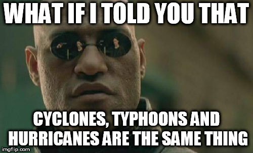 WHAT IF I TOLD YOU THAT; CYCLONES, TYPHOONS AND HURRICANES ARE THE SAME THING meme