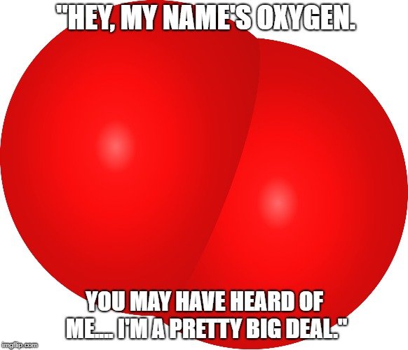 Hey, my name's oxygen. meme