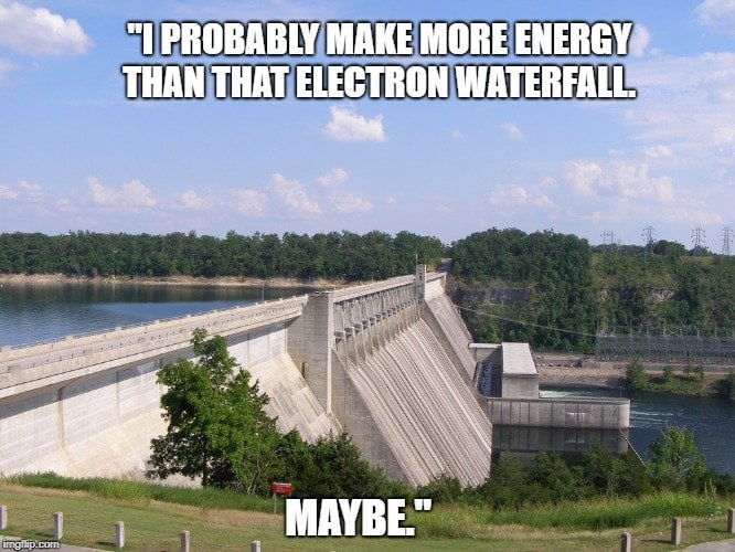 I probably make more energy than that electron waterfall meme