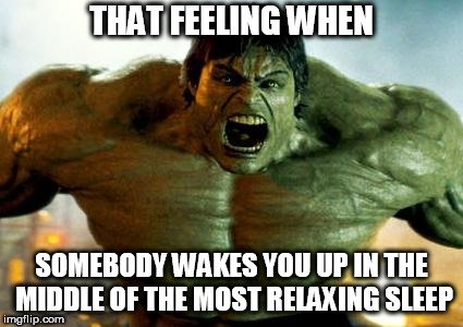 THAT FEELING WHEN; SOMEBODY WAKES YOU UP IN THE MIDDLE OF THE MOST RELAXING SLEEP