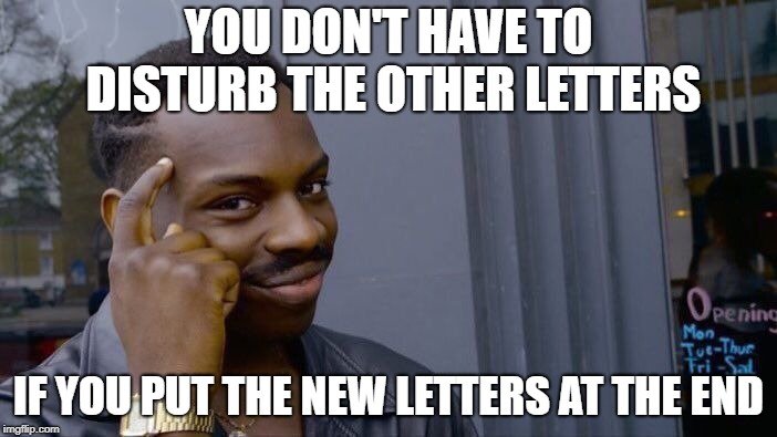 YOU DON'T HAVE TO DISTURB THE OTHER LETTERS; IF YOU PUT THE NEW LETTERS AT THE END meme