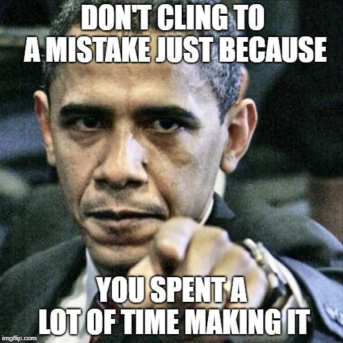 DON'T CLING TO A MISTAKE JUST BECAUSE; YOU SPENT A LOT OF TIME MAKING IT meme