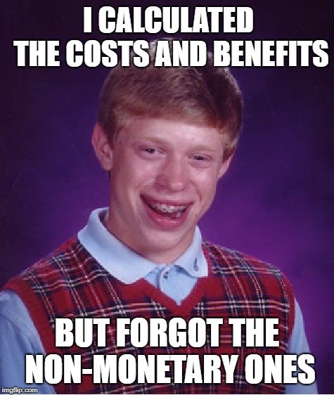 I CALCULATED THE COSTS AND BENEFITS; BUT FORGOT THE NON-MONETARY ONES meme