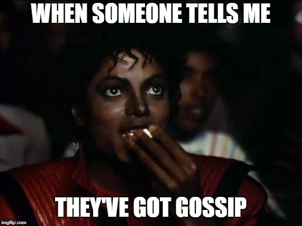 WHEN SOMEONE TELLS ME; THEY'VE GOT GOSSIP meme