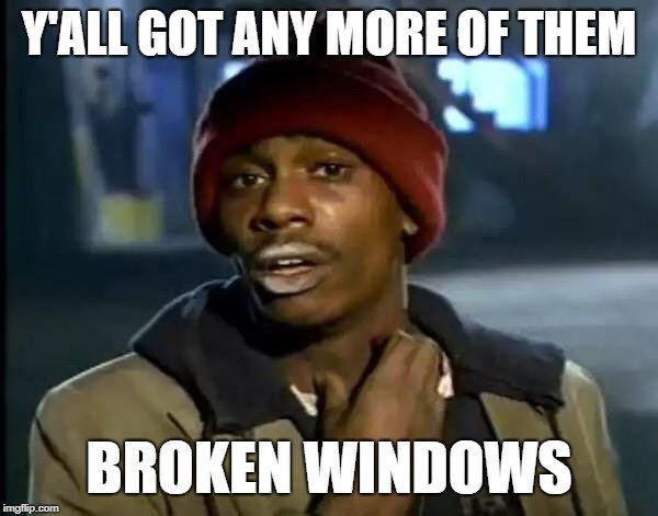 Y'ALL GOT ANY MORE OF THEM; BROKEN WINDOWS meme