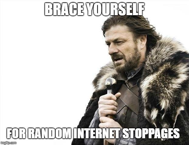 BRACE YOURSELF; FOR RANDOM INTERNET STOPPAGES meme