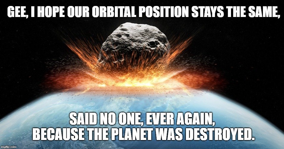 Gee, I hope our orbital position stays the same meme