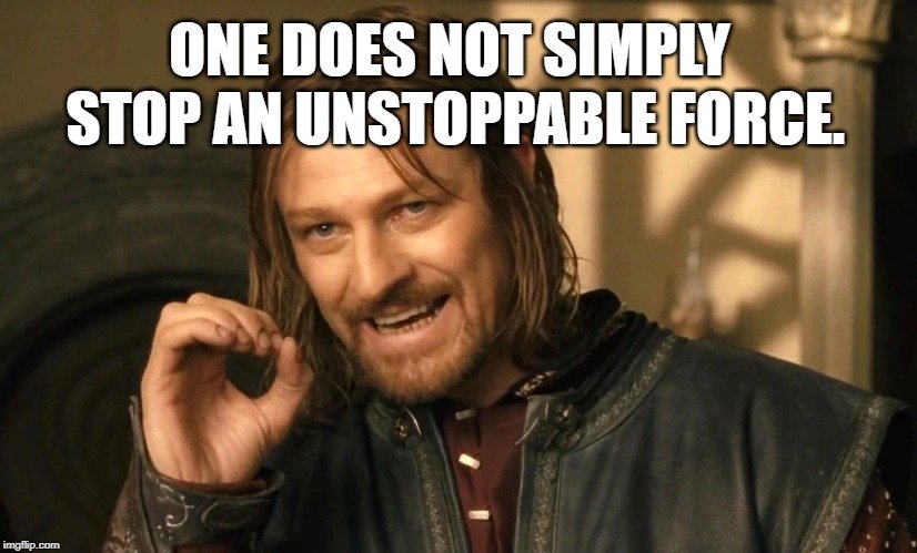 One does not simply stop an unstoppable force. meme