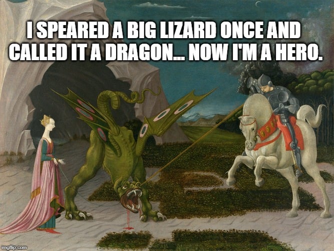 I speared a big lizard once and called it a dragon... now I'm a hero. meme