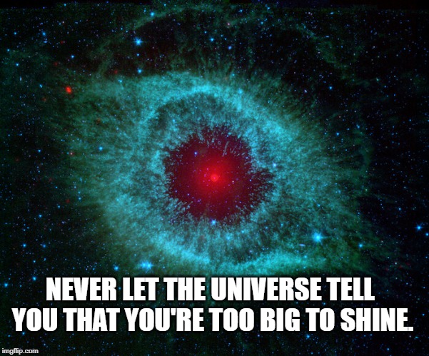 Never let the universe tell you that you're too big to shine meme