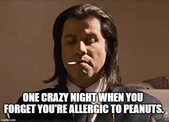 One crazy night when you forget you're allergic to peanuts. meme