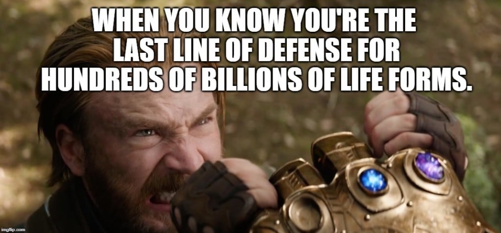 When you know you're the last line of defense for hundreds of billions of life forms. meme