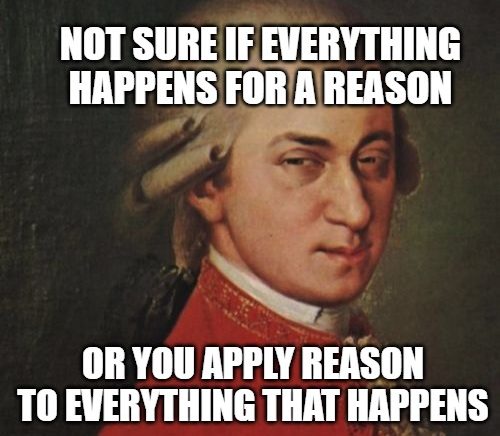 NOT SURE IF EVERYTHING HAPPENS FOR A REASON; OR YOU APPLY REASON TO EVERYTHING THAT HAPPENS