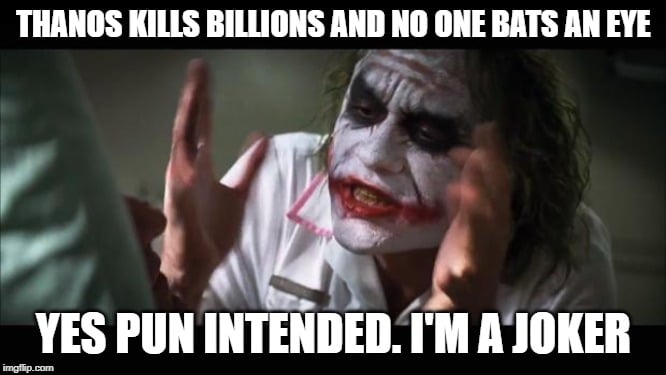 THANOS KILLS BILLIONS AND NO ONE BATS AN EYE; YES PUN INTENDED. I'M A JOKER