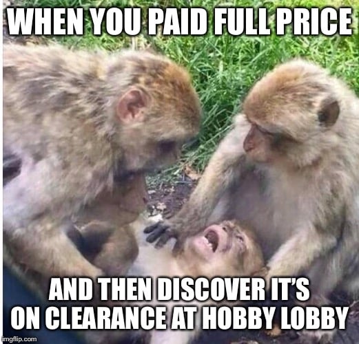WHEN YOU PAID FULL PRICE; AND THEN DISCOVER IT’S ON CLEARANCE AT HOBBY LOBBY