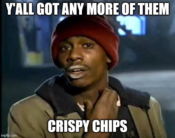 Y'ALL GOT ANY MORE OF THEM; CRISPY CHIPS meme