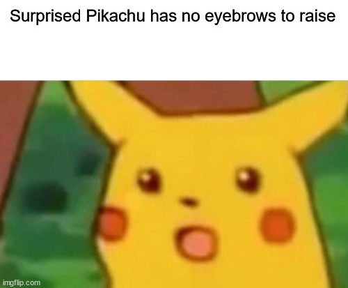 Surprised Pikachu has no eyebrows to raise meme