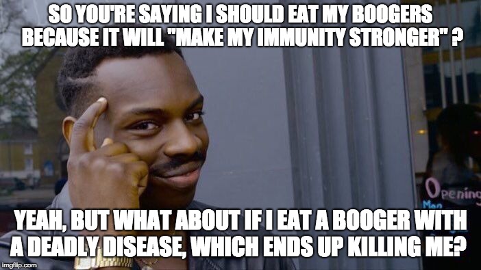 SO YOU'RE SAYING I SHOULD EAT MY BOOGERS BECAUSE IT WILL MAKE MY IMMUNITY STRONGER meme