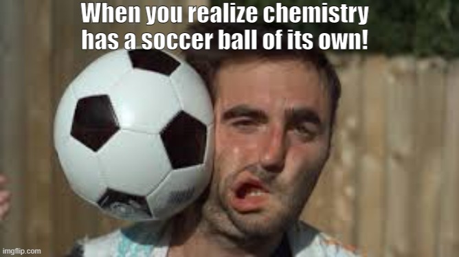 When you realize chemistry has a soccer ball of its own