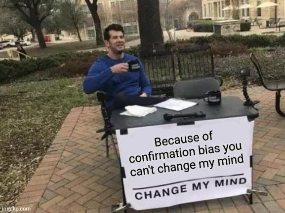 Because of confirmation bias you can't change my mind